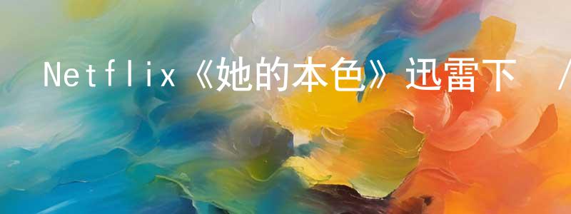 陳海帆發布Netflix《她的本色》迅雷下載/在線觀看/百度云-犯罪/歷史載-美劇天堂